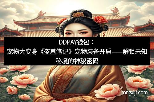 DDPAY钱包：宠物大变身《盗墓笔记》宠物装备开启——解锁未知秘境的神秘密码